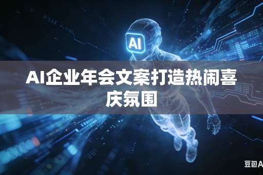 AI企业年会文案打造热闹喜庆氛围
