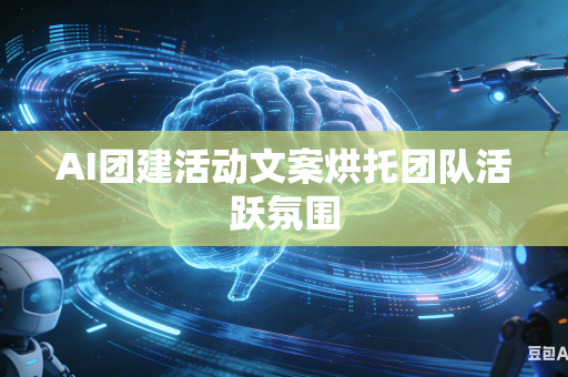 AI团建活动文案烘托团队活跃氛围