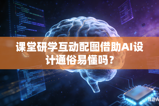 课堂研学互动配图借助AI设计通俗易懂吗？
