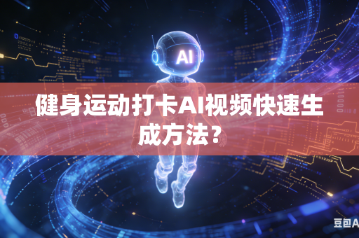 健身运动打卡AI视频快速生成方法？