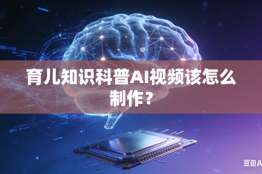 育儿知识科普AI视频该怎么制作？