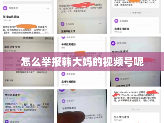 怎么举报韩大妈的视频号呢
