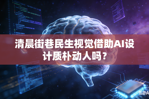 清晨街巷民生视觉借助AI设计质朴动人吗？-第1张图片-AI优尚网