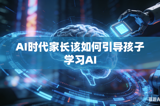 AI时代家长该如何引导孩子学习AI