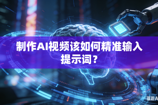 制作AI视频该如何精准输入提示词？