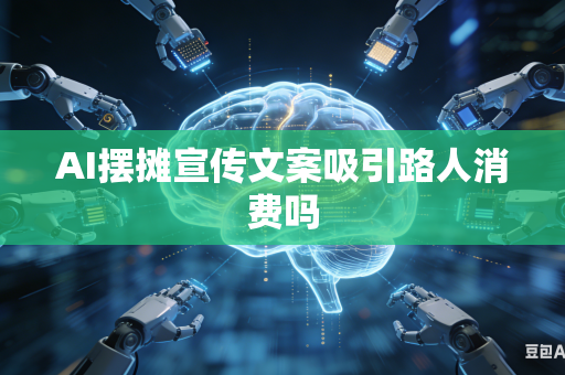 AI摆摊宣传文案吸引路人消费吗