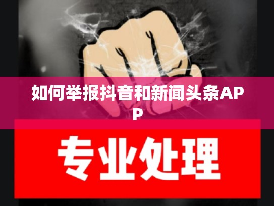如何举报抖音和新闻头条APP