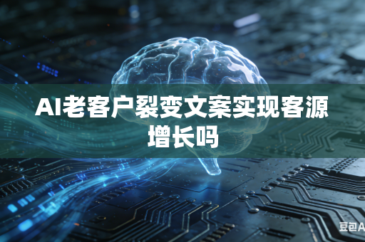 AI老客户裂变文案实现客源增长吗
