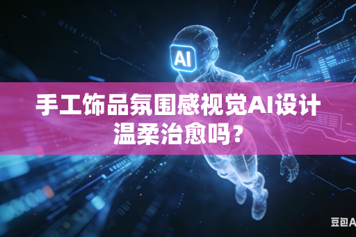 手工饰品氛围感视觉AI设计温柔治愈吗？