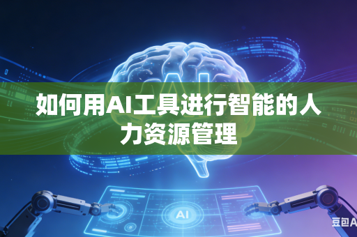 如何用AI工具进行智能的人力资源管理