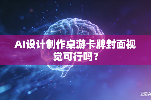 AI设计制作桌游卡牌封面视觉可行吗？