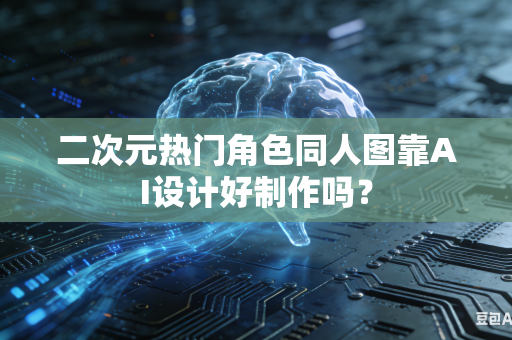 二次元热门角色同人图靠AI设计好制作吗？