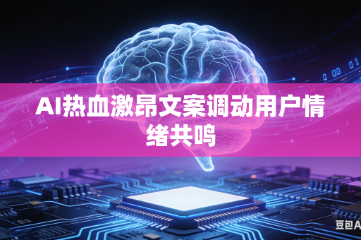 AI热血激昂文案调动用户情绪共鸣