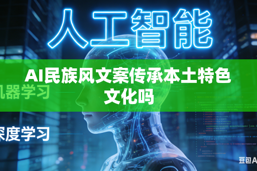 AI民族风文案传承本土特色文化吗