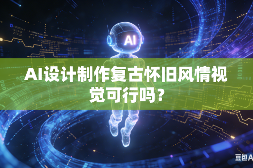 AI设计制作复古怀旧风情视觉可行吗？