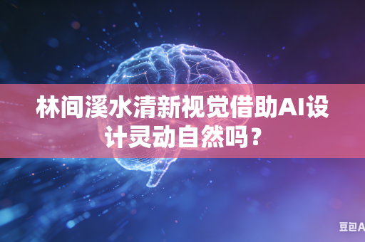 林间溪水清新视觉借助AI设计灵动自然吗？