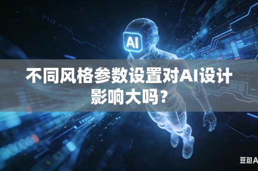 不同风格参数设置对AI设计影响大吗？