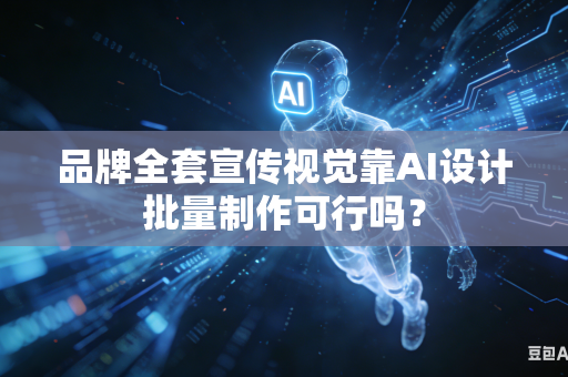 品牌全套宣传视觉靠AI设计批量制作可行吗？