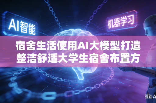 宿舍生活使用AI大模型打造整洁舒适大学生宿舍布置方案吗