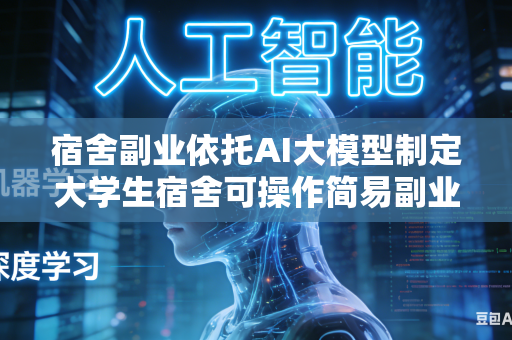 宿舍副业依托AI大模型制定大学生宿舍可操作简易副业吗