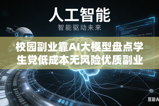 校园副业靠AI大模型盘点学生党低成本无风险优质副业吗