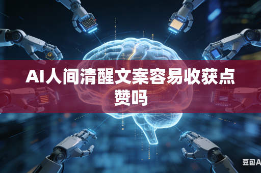 AI人间清醒文案容易收获点赞吗