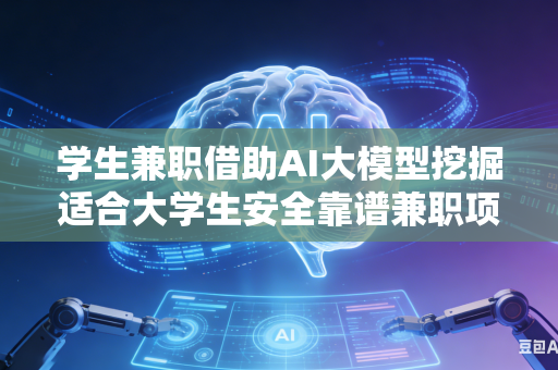 学生兼职借助AI大模型挖掘适合大学生安全靠谱兼职项目吗