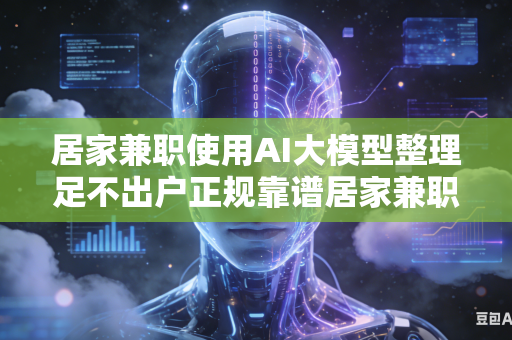 居家兼职使用AI大模型整理足不出户正规靠谱居家兼职吗