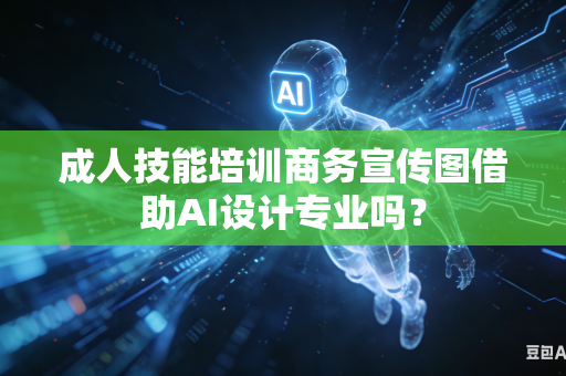 成人技能培训商务宣传图借助AI设计专业吗？