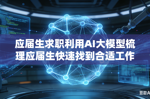 应届生求职利用AI大模型梳理应届生快速找到合适工作思路吗