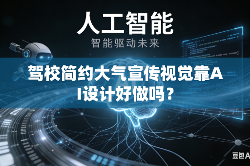 驾校简约大气宣传视觉靠AI设计好做吗？