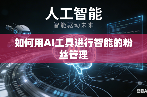 如何用AI工具进行智能的粉丝管理