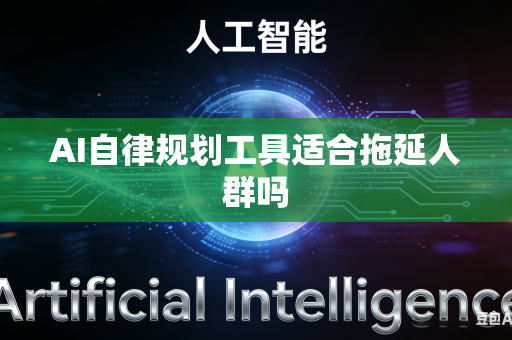 AI自律规划工具适合拖延人群吗