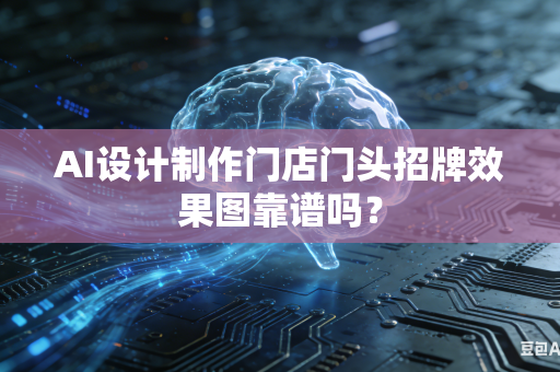 AI设计制作门店门头招牌效果图靠谱吗？