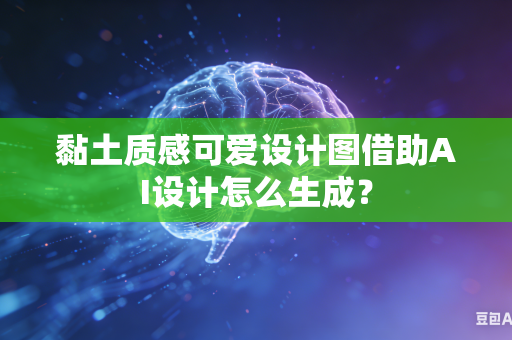 黏土质感可爱设计图借助AI设计怎么生成？