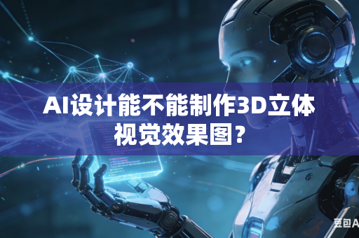 AI设计能不能制作3D立体视觉效果图？
