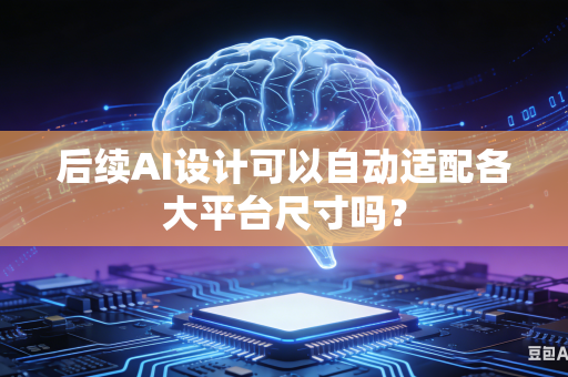 后续AI设计可以自动适配各大平台尺寸吗？