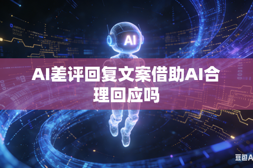 AI差评回复文案借助AI合理回应吗