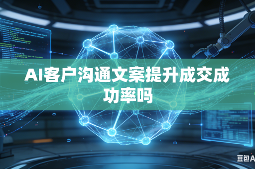 AI客户沟通文案提升成交成功率吗