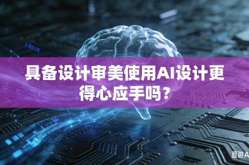 具备设计审美使用AI设计更得心应手吗？