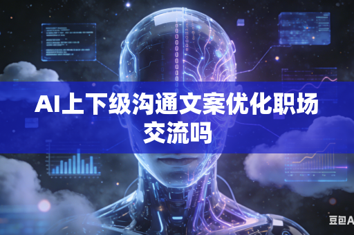 AI上下级沟通文案优化职场交流吗