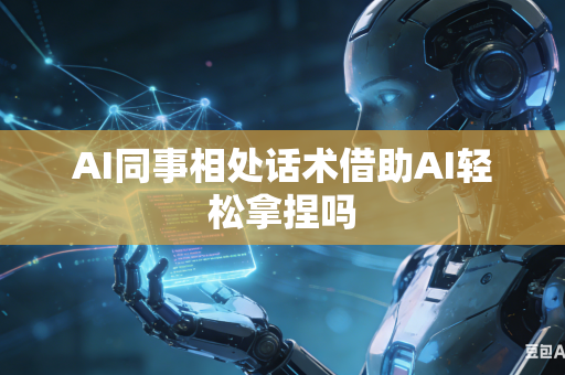 AI同事相处话术借助AI轻松拿捏吗