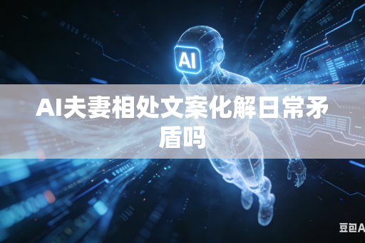 AI夫妻相处文案化解日常矛盾吗