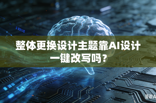 整体更换设计主题靠AI设计一键改写吗？