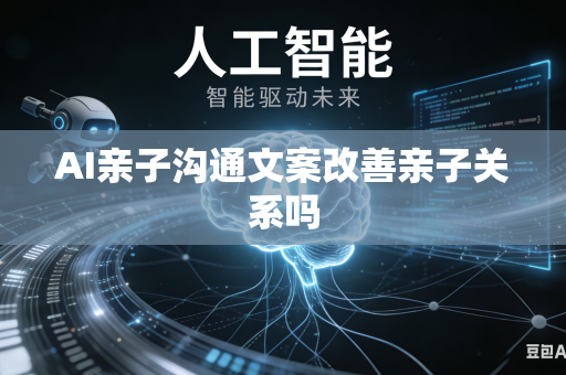 AI亲子沟通文案改善亲子关系吗