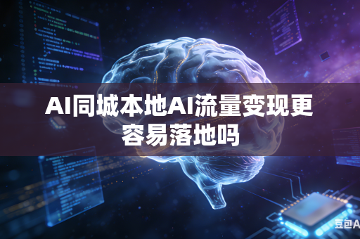 AI同城本地AI流量变现更容易落地吗