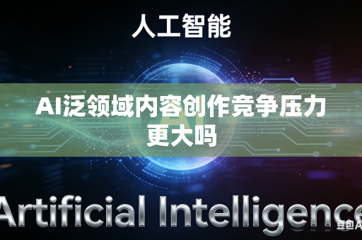 AI泛领域内容创作竞争压力更大吗