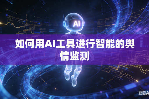 如何用AI工具进行智能的舆情监测