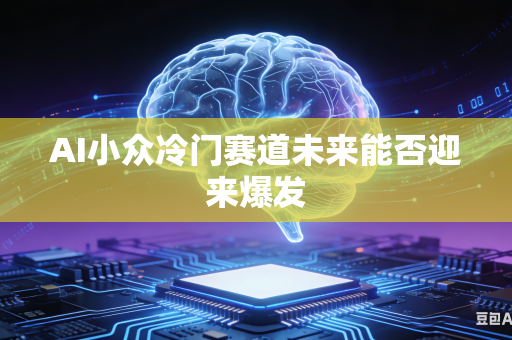 AI小众冷门赛道未来能否迎来爆发