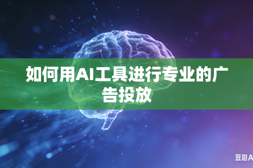 如何用AI工具进行专业的广告投放